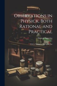 Produktbild: Observations in Physick, Both Rational and Practical: With a Treatise of the Small-Pox