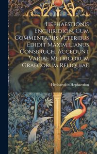 Produktbild: Hephaestionis Enchiridion, cum commentariis veteribus edidit Maximilianus Consbruch. Accedunt variae metricorum graecorum reliquiae