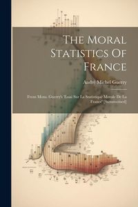 Produktbild: The Moral Statistics Of France: From Mons. Guerry's 'essai Sur La Statistique Morale De La France' [summarised]
