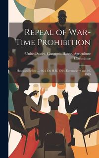 Produktbild: Repeal of War-Time Prohibition: Hearings Before ..., 66-2 On H.R. 1704, December 9 and 10, 1919