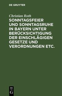 Produktbild: Sonntagsfeier und Sonntagsruhe in Bayern unter Ber&uuml;cksichtigung der einschl&auml;gigen Gesetze und Verordnungen etc.
