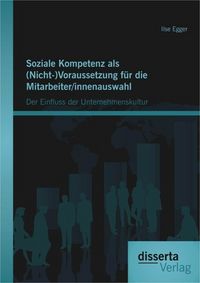 Produktbild: Soziale Kompetenz als (Nicht-)Voraussetzung f&uuml;r die Mitarbeiter/innenauswahl: Der Einfluss der Unternehmenskultur