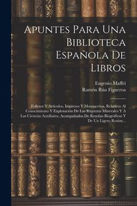 Produktbild: Apuntes Para Una Biblioteca Espa&ntilde;ola De Libros: Folletos Y Art&iacute;culos, Impresos Y Manuscritos, Relativos Al Conocimiento Y Explotaci&oacute;n De Las Riquezas