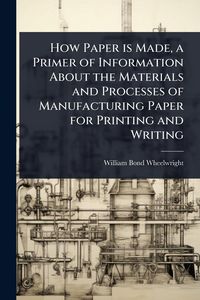 Produktbild: How Paper is Made, a Primer of Information About the Materials and Processes of Manufacturing Paper for Printing and Writing
