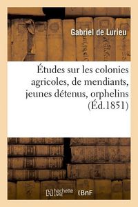 Produktbild: &Eacute;tudes Sur Les Colonies Agricoles, de Mendiants, Jeunes D&eacute;tenus, Orphelins (&Eacute;d.1851)
