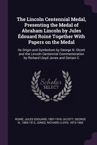 Produktbild: The Lincoln Centennial Medal, Presenting the Medal of Abraham Lincoln by Jules &Eacute;douard Roin&eacute; Together With Papers on the Medal
