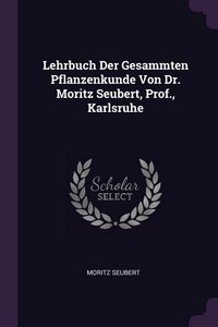 Produktbild: Lehrbuch Der Gesammten Pflanzenkunde Von Dr. Moritz Seubert, Prof., Karlsruhe