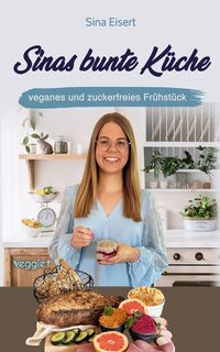 Produktbild: Sinas bunte K&uuml;che - veganes und zuckerfreies Fr&uuml;hst&uuml;ck