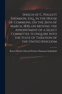 Produktbild: Speech of C. Poulett Thomson, Esq., in the House of Commons, on the 26th of March, 1830, on Moving the Appointment of a Select Committee to Inquire In