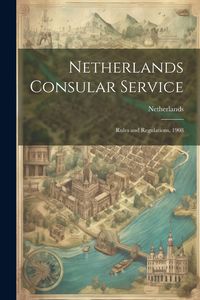 Produktbild: Netherlands Consular Service: Rules and Regulations, 1908