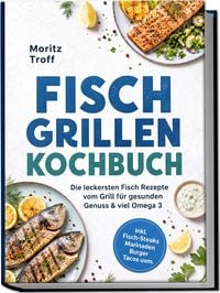 Produktbild: Fisch grillen Kochbuch: Die leckersten Fisch Rezepte vom Grill f&uuml;r gesunden Genuss & viel Omega 3 &ndash; inkl. Fisch-Steaks, Marinaden, Burger, Tacos uvm.