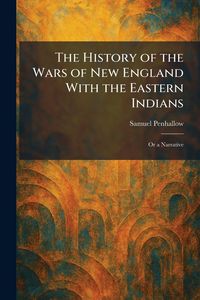 Produktbild: The History of the Wars of New England With the Eastern Indians