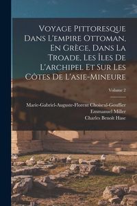 Produktbild: Voyage Pittoresque Dans L'empire Ottoman, En Gr&egrave;ce, Dans La Troade, Les &Icirc;les De L'archipel Et Sur Les C&ocirc;tes De L'asie-Mineure; Volume 2