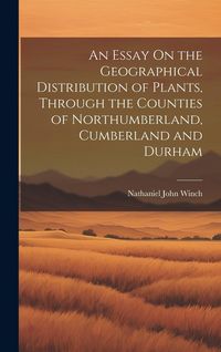 Produktbild: An Essay On the Geographical Distribution of Plants, Through the Counties of Northumberland, Cumberland and Durham
