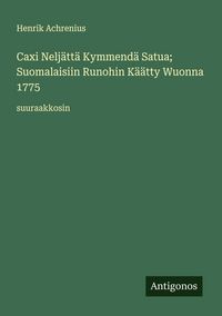 Produktbild: Caxi Nelj&auml;tt&auml; Kymmend&auml; Satua; Suomalaisiin Runohin K&auml;&auml;tty Wuonna 1775