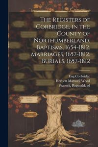 Produktbild: The Registers of Corbridge, in the County of Northumberland. Baptisms, 1654-1812. Marriages, 1657-1812. Burials, 1657-1812