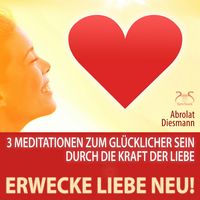 Produktbild: Erwecke Liebe Neu! 3 Meditationen zum Gl&uuml;cklicher Sein durch die Kraft der Liebe