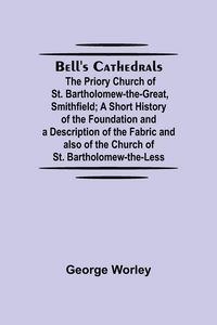 Produktbild: Bell'S Cathedrals; The Priory Church Of St. Bartholomew-The-Great, Smithfield; A Short History Of The Foundation And A Description Of The Fabric And A