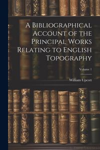 Produktbild: A Bibliographical Account of the Principal Works Relating to English Topography; Volume 1