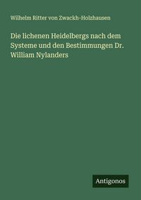 Produktbild: Die lichenen Heidelbergs nach dem Systeme und den Bestimmungen Dr. William Nylanders