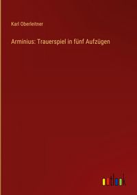 Produktbild: Arminius: Trauerspiel in f&uuml;nf Aufz&uuml;gen