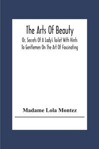 Produktbild: The Arts Of Beauty; Or, Secrets Of A Lady's Toilet With Hints To Gentlemen On The Art Of Fascinating