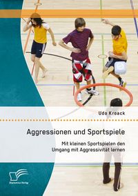 Produktbild: Aggressionen und Sportspiele: Mit kleinen Sportspielen den Umgang mit Aggressivit&auml;t lernen