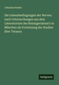 Produktbild: Die Lebensbedingungen der Nerven: nach Untersuchungen aus dem Laboratorium des Reisingerianum's in M&uuml;nchen als Fortsetzung der Studien &uuml;ber Tetanus