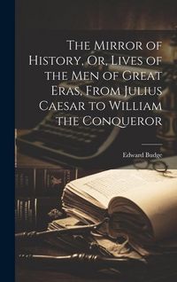 Produktbild: The Mirror of History, Or, Lives of the Men of Great Eras, From Julius Caesar to William the Conqueror