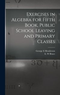 Produktbild: Exercises in Algebra for Fifth Book, Public School Leaving and Primary Classes [microform]