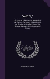 Produktbild: M.E.S.,: His Book, a Tribute and a Souvenir of the Twenty-Five Years, 1893-1918, of the Service of Melville E. Stone As General