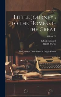 Produktbild: Little Journeys to the Homes of the Great: Little Journeys To the Homes of Famous Women; Volume 02