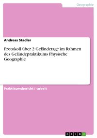 Produktbild: Protokoll &uuml;ber 2 Gel&auml;ndetage im Rahmen des Gel&auml;ndepraktikums Physische Geographie