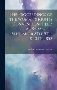 Produktbild: The Proceedings of the Woman's Rights Convention, Held at Syracuse, September 8Th, 9Th, & 10Th, 1852