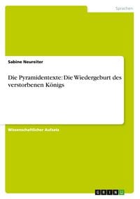 Produktbild: Die Pyramidentexte: Die Wiedergeburt des verstorbenen K&ouml;nigs