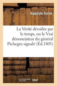 Produktbild: La V&eacute;rit&eacute; d&eacute;voil&eacute;e par le temps, ou le Vrai d&eacute;nonciateur du g&eacute;n&eacute;ral Pichegru signal&eacute;