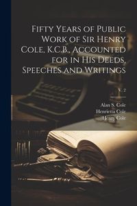 Produktbild: Fifty Years of Public Work of Sir Henry Cole, K.C.B., Accounted for in His Deeds, Speeches and Writings; v. 2