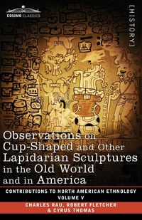 Produktbild: Observations on Cup-Shaped and Other Lapidarian Sculptures in the Old World and in America-On Prehistoric Trephining and Cranial Amulets-A Study of th