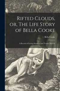 Produktbild: Rifted Clouds, or, The Life Story of Bella Cooke [microform]: a Record of Loving Kindness and Tender Mercies