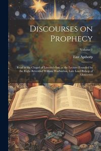 Produktbild: Discourses on Prophecy: Read in the Chapel of Lincoln's-Inn, at the Lecture Founded by the Right Reverend William Warburton, Late Lord Bishop