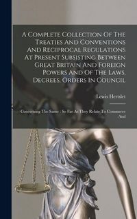 Produktbild: A Complete Collection Of The Treaties And Conventions And Reciprocal Regulations At Present Subsisting Between Great Britain And Foreign Powers And Of