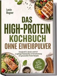 Produktbild: Das High-Protein Kochbuch ohne Eiwei&szlig;pulver: Energievoll & absolut nat&uuml;rlich - so gelingen Muskelaufbau & Fettverbrennung mit genussvollen Protein Rezepten - inkl. 30-Tage-Plan + 5 Bonus E-Books