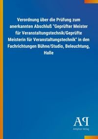 Produktbild: Verordnung &uuml;ber die Pr&uuml;fung zum anerkannten Abschlu&szlig; "Gepr&uuml;fter Meister f&uuml;r Veranstaltungstechnik/Gepr&uuml;fte Meisterin f&uuml;r Veranstaltungstechnik" in den Fachrichtungen B&uuml;hne/Studio, Beleuchtung, Halle