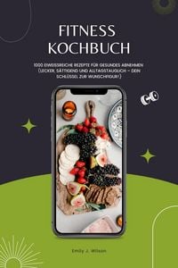 Produktbild: Fitness Kochbuch: 1000 Eiwei&szlig;reiche Rezepte f&uuml;r gesundes Abnehmen (Lecker, s&auml;ttigend und alltagstauglich - dein Schl&uuml;ssel zur Wunschfigur!)