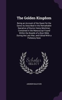 Produktbild: The Golden Kingdom: Being an Account of the Quest for the Same as Described in the Remarkable Narrative of Doctor Henry Mortimer, Containe