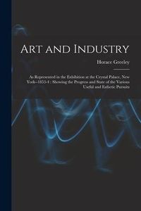 Produktbild: Art and Industry: As Represented in the Exhibition at the Crystal Palace, New York--1853-4: Showing the Progress and State of the Variou