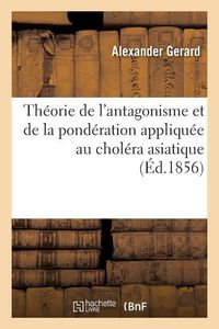 Produktbild: Th&eacute;orie de l'Antagonisme Et de la Pond&eacute;ration Appliqu&eacute;e Au Chol&eacute;ra Asiatique, Aux Fi&egrave;vres