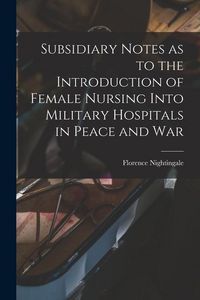 Produktbild: Subsidiary Notes as to the Introduction of Female Nursing Into Military Hospitals in Peace and War