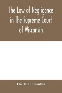 Produktbild: The law of negligence in the Supreme court of Wisconsin