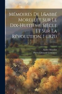 Produktbild: M&eacute;moires De L&abb&eacute; Morellet Sur Le Dix-Huiti&egrave;me Si&egrave;cle Et Sur La R&eacute;volution. 1 (1821)